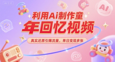 利用Ai制作童年回忆视频，真实还原引爆流量，单日变现多张-沐颜网创资源