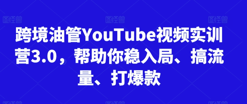 跨境油管YouTube视频实训营3.0，帮助你稳入局、搞流量、打爆款-沐颜网创资源