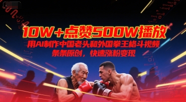10W+点赞500W播放，用AI制作中国老头和外国拳王格斗视频，条条原创，快速涨粉变现-沐颜网创资源