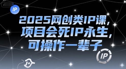 2025网创类IP课，项目会死IP永生，可操作一辈子-沐颜网创资源
