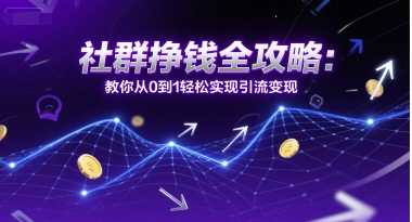 社群挣钱全攻略：教你从0到1轻松实现引流变现-沐颜网创资源