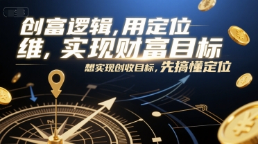 创富逻辑，用定位思维实现财富目标，想实现创收目标，先搞懂定位-沐颜网创资源