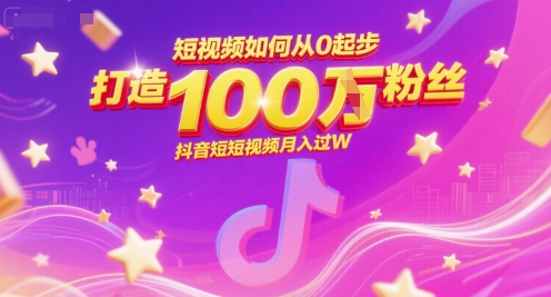 短视频如何从0起步，打造100W粉丝抖音短视频月入过W-沐颜网创资源