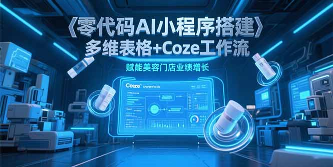 零代码AI小程序搭建，多维表格+Coze工作流，赋能美容门店业绩增长-沐颜网创资源