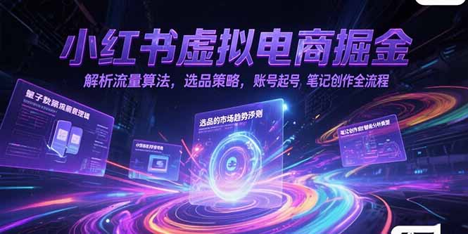 小红书虚拟电商掘金，解析流量算法，选品策略，账号起号，笔记创作全流程-沐颜网创资源