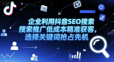 企业利用抖音SEO搜索推广低成本精准获客，选择关键词抢占先机-沐颜网创资源
