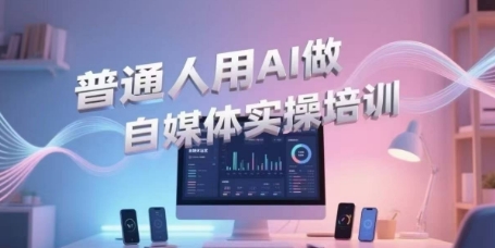 普通人用AI做自媒体实操培训，普通人一个人用ai做自媒体，视频制作、短视频引流、直播带货，轻松入门-沐颜网创资源