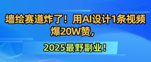 墙绘赛道炸了！用AI设计1条视频爆20W赞，2025最野副业！-沐颜网创资源