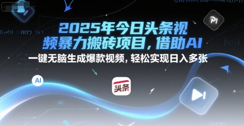 2025年今日头条视频暴力搬砖项目，借助AI 一键无脑生成爆款视频，轻松实现日入多张-沐颜网创资源