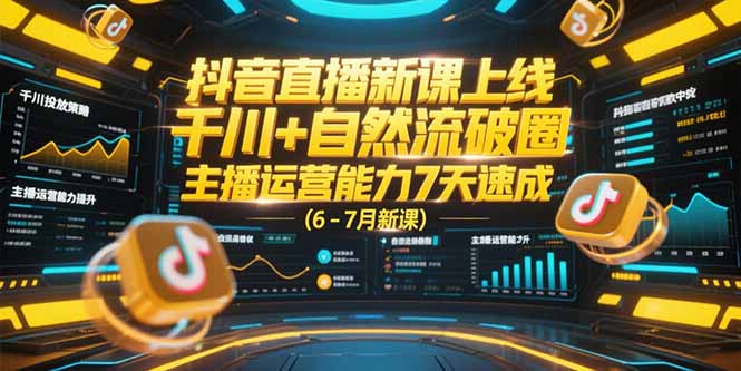 抖音直播新课上线，千川+自然流破圈，主播运营能力7天速成 (6-7月新课)-沐颜网创资源