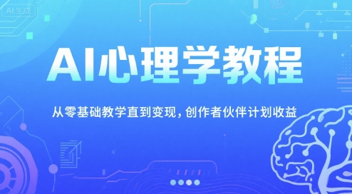 AI心理学教程，从零基础教学直到变现，创作者伙伴计划收益-沐颜网创资源