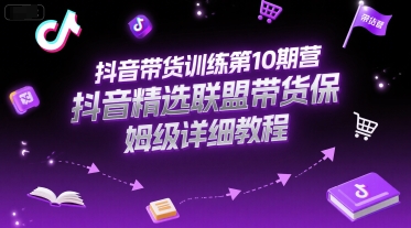 抖音带货训练第10期营，抖音精选联盟带货保姆级详细教程-沐颜网创资源