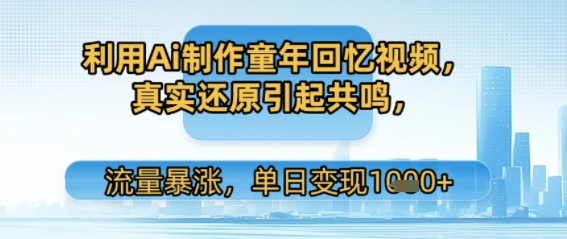 利用Ai制作童年回忆视频，真实还原引起共鸣，流量暴涨，单日变现多张-沐颜网创资源