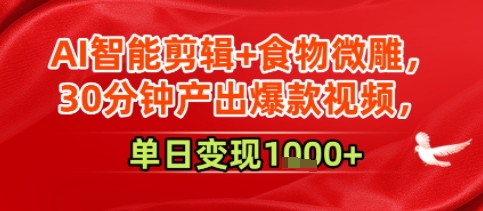 AI智能剪辑+食物微雕，30分钟产出爆款视频，单日变现多张-沐颜网创资源