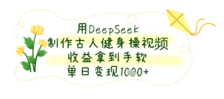 用DeepSeek制作古人健身操视频，收益拿到手软，单日变现几张-沐颜网创资源