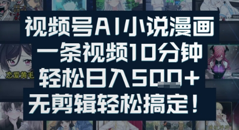 视频号AI小说漫画：一条视频10分钟，轻松日入5张+，无剪辑轻松搞定-沐颜网创资源