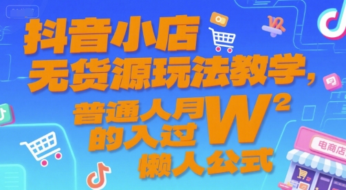 抖音小店无货源玩法教学，普通人月入过W的懒人公式-沐颜网创资源