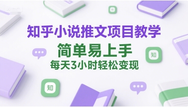 知乎小说推文项目教学，简单易上手，每天3小时轻松变现-沐颜网创资源