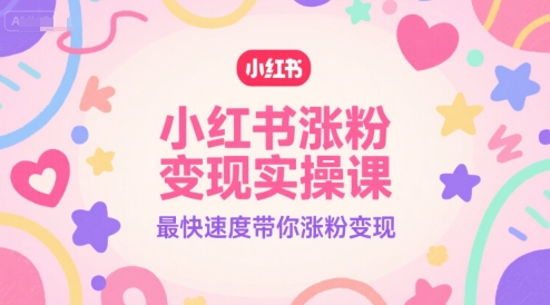 小红书涨粉变现实操课，最快速度带你涨粉变现-沐颜网创资源