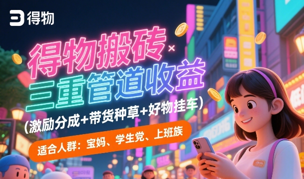 得物搬砖三重管道收益(激励分成+带货种草+好物挂车)，低门槛，高回报-沐颜网创资源