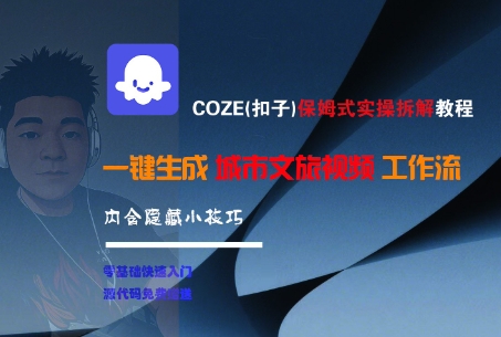 COZE(扣子)保姆式实操拆解教程，一键生成城市文旅视频工作流，内含隐藏小技巧-沐颜网创资源