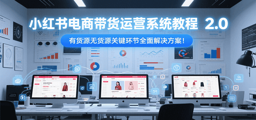 小红书电商带货运营系统教程2.0，有货源无货源关键环节全面解决方案！-沐颜网创资源