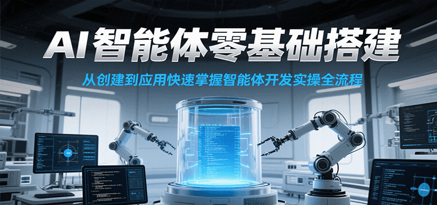 AI智能体零基础搭建实操课，从创建到应用快速掌握智能体开发全流程！-沐颜网创资源