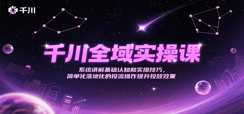 千川全域实操课，系统讲解基础认知和实操技巧，简单化落地化的投流操作提升投放效果-沐颜网创资源