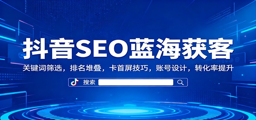 抖音SEO蓝海获客：关键词筛选，排名堆叠，卡首屏技巧，账号设计，转化率提升-沐颜网创资源