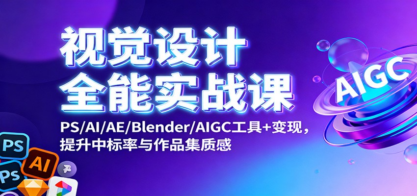 视觉设计全能实战课：PS/AI/AE/Blender/AIGC工具+变现，提升中标率与作品集质感-沐颜网创资源