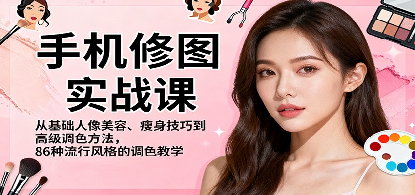 手机修图实战课，从基础人像美容、瘦身技巧到高级调色方法，86种流行风格的调色教学-沐颜网创资源