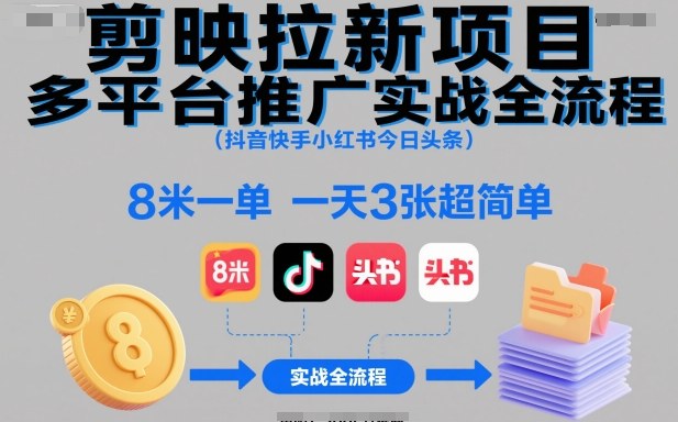 剪映拉新项目多平台推广实战全流程（抖音快手小红书今日头条），8米一单，一天3张超简单-沐颜网创资源