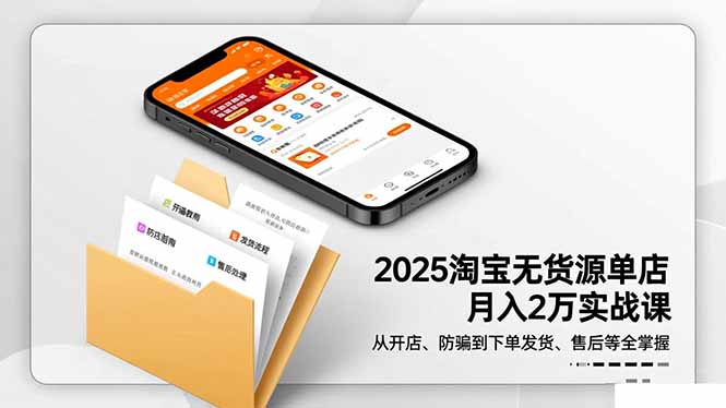 2025淘宝无货源单店月入2万-更11月：从开店、防骗到下单发货、售后全掌握-沐颜网创资源