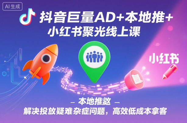 抖音巨量AD+本地推+小红书聚光线上课，解决投放疑难杂症问题，高效低成本拿客-沐颜网创资源