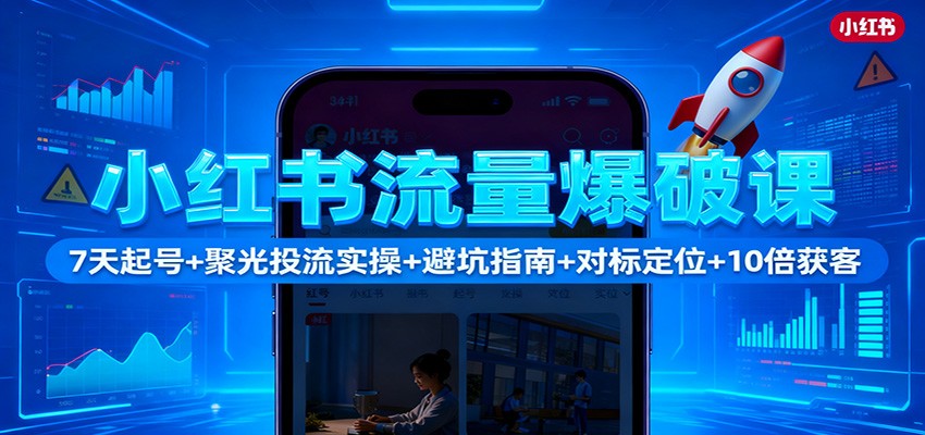 小红书流量爆破课：7天起号+聚光投流实操+避坑指南+对标定位+10倍获客-沐颜网创资源