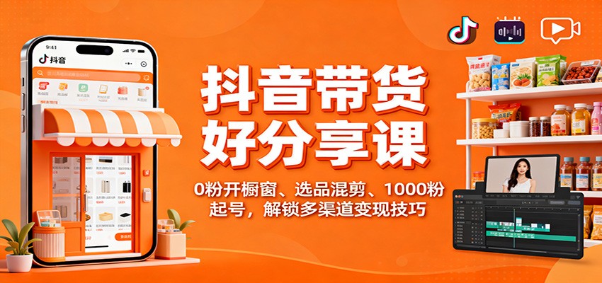 抖音带货好物分享课：0粉开橱窗、选品混剪、1000粉起号，解锁多渠道变现技巧-沐颜网创资源