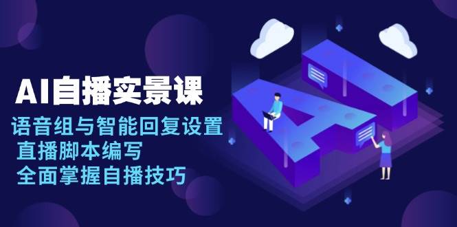AI自播实景课：语音组与智能回复设置, 直播脚本编写, 全面掌握自播技巧-沐颜网创资源
